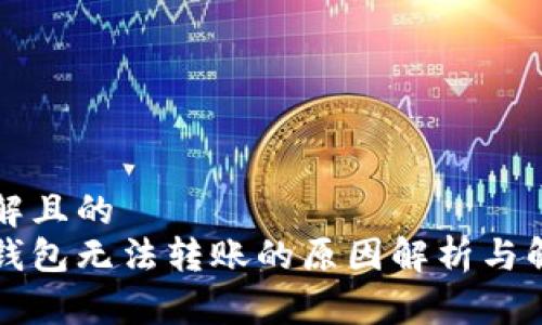 易于理解且的  
区块链钱包无法转账的原因解析与解决方案