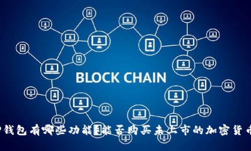 TP钱包有哪些功能？能否购买未上市的加密货币？