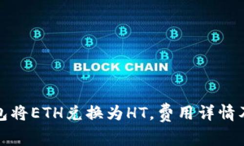 如何通过TP钱包将ETH兑换为HT，费用详情及注意事项揭秘
