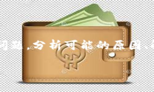 在这篇文章中，我们将深入探讨关于“TP钱包转账TRX失败”的问题，分析可能的原因、解决方案，以及预防措施，让您更好地使用TP钱包进行TRX转账。

TP钱包转账TRX失败的原因及解决方案