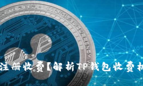 为什么TP钱包注册收费？解析TP钱包收费机制背后的原因