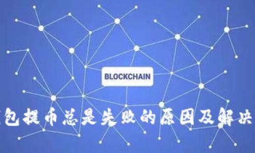 tp钱包提币总是失败的原因及解决方法