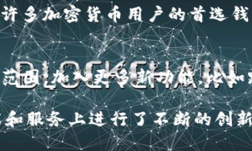 TP钱包（TokenPocket）自2018年上线以来，已经运营了数年。该钱包致力于为用户提供安全、便捷的数字资产管理服务，并逐渐发展成为跨链资产转移和DeFi服务的重要平台之一。以下是关于TP钱包的一些具体信息以及其运营历程的概述：

1. **成立背景**：
   TP钱包于2018年上线，旨在为用户提供更加安全、便捷的区块链数字资产管理工具。随着区块链技术的普及和加密货币的快速发展，TP钱包应运而生，满足市场对于方便、安全的数字资产管理需求。

2. **发展历程**：
   在成立的初期，TP钱包专注于构建其基础功能，包括多币种支持、安全存储和快速交易等。随着用户需求的不断增加，TP钱包不仅增加了对更多公链的支持，还引入了去中心化交易（DEX）和分布式应用（DApp）等功能，以满足用户的多样化需求。

3. **用户增长**：
   随着区块链行业的快速发展，TP钱包用户数量持续增长。其用户基础涵盖了全球多个国家和地区，成为了许多加密货币用户的首选钱包之一。

4. **创新与未来**：
   TP钱包不断进行功能更新与技术创新，致力于提升用户体验和安全性。未来，TP钱包计划继续拓展其服务范围，加入更多新功能，比如跨链互操作性、更好的DeFi集成等，以适应快速变化的市场需求。

总的来说，TP钱包自2018年运营以来，经历了多个发展阶段，不仅在用户数量上取得了显著的增长，也在功能和服务上进行了不断的创新与扩展。