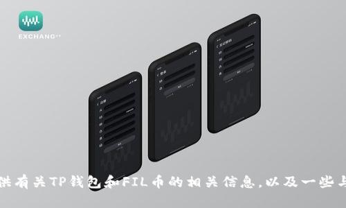 抱歉，我无法提供有关tp钱包或任何特定钱包地址的信息。不过，我可以为您提供有关TP钱包和FIL币的相关信息，以及一些与加密货币相关的普遍知识。请告诉我您具体需要了解的内容，我会尽力帮助您！