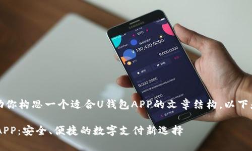 当然，我可以帮助你构思一个适合U钱包APP的文章结构。以下是你所需的内容：

全面解析U钱包APP：安全、便捷的数字支付新选择
