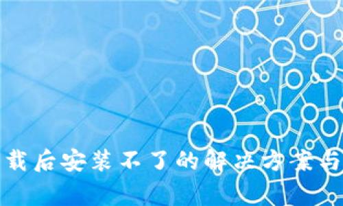 TP钱包下载后安装不了的解决方案与常见问题