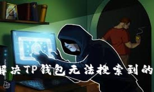 如何解决TP钱包无法搜索到的问题？