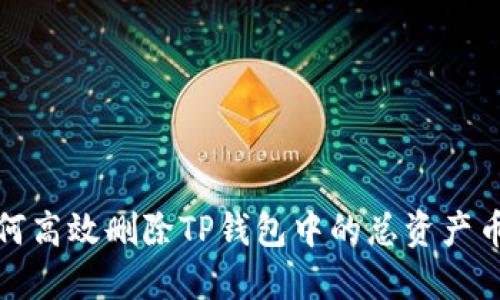 如何高效删除TP钱包中的总资产币种