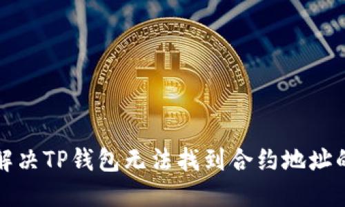 如何解决TP钱包无法找到合约地址的问题