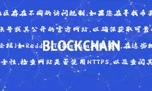 关于“币易交易所”的信息相对较少，且可能在不同的地区存在不同的访问规制。如果您在寻找币易交易所的官方网址或相关信息，请遵循以下几点建议：

1. **官方渠道**：请访问币易交易所的官方社交媒体账号或其公开的官方网站，以确保获取可靠的信息。

2. **社区论坛与讨论**：访问与数字货币相关的社区论坛（如Reddit、Telegram群组等），在这些地方常常能找到最新的交易所信息和用户反馈。

3. **安全性检查**：在访问任何新网站时，请确保其安全性，检查网站是否使用HTTPS，以及查阅其他用户的评价与反馈，以避免潜在的诈骗风险。

如果您有更多具体问题，欢迎继续提问。
