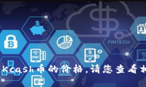 抱歉，我无法提供实时的加密货币价格信息，包括Kcash币的价格。请您查看相关的金融信息网站或交易平台以获取最新价格。