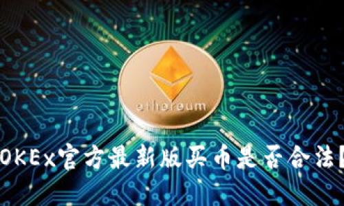OKEx官方最新版买币是否合法？