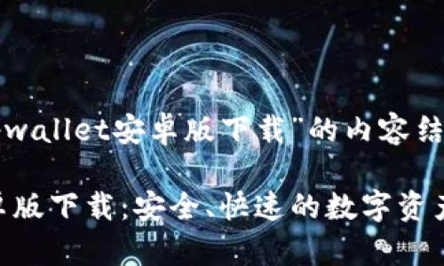 以下是关于“tpwallet安卓版下载”的内容结构和相关信息。

TP Wallet安卓版下载：安全、快速的数字资产管理