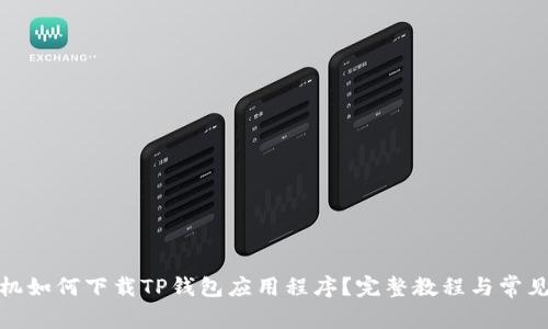 : 华为手机如何下载TP钱包应用程序？完整教程与常见问题解答