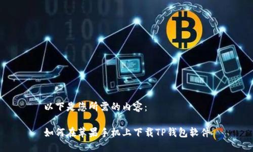 以下是您所需的内容：

如何在苹果手机上下载TP钱包软件