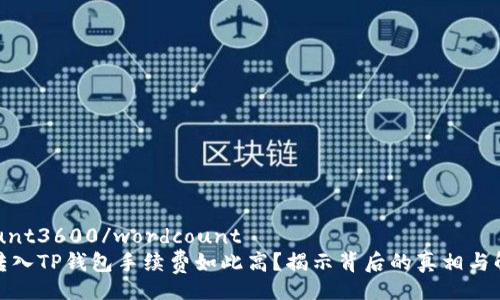 wordcount3600/wordcount
为什么转入TP钱包手续费如此高？揭示背后的真相与解决方案