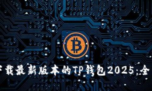 如何下载最新版本的TP钱包2025：全面指南