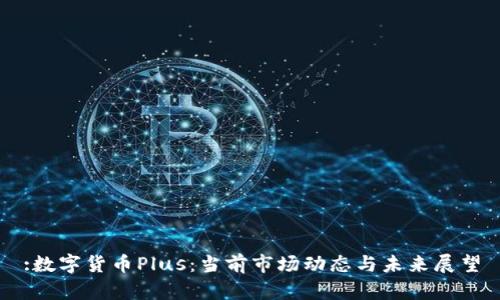 :数字货币Plus：当前市场动态与未来展望