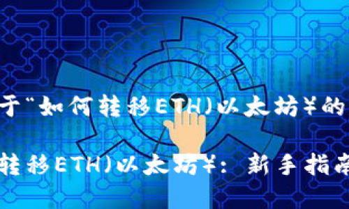 下面是关于“如何转移ETH（以太坊）的完整内容：

如何轻松转移ETH（以太坊）: 新手指南
