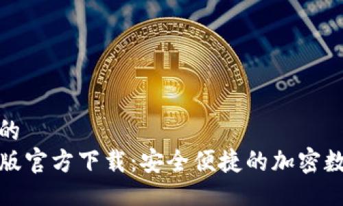 易于大众且的  
TP钱包苹果版官方下载：安全便捷的加密数字货币钱包