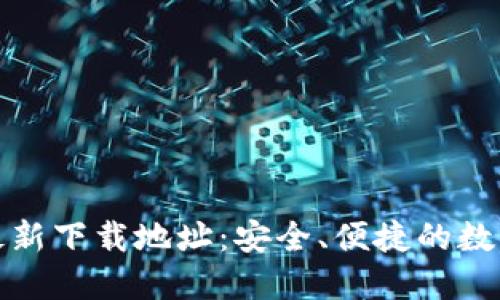 小狐钱包官方最新下载地址：安全、便捷的数字货币管理工具