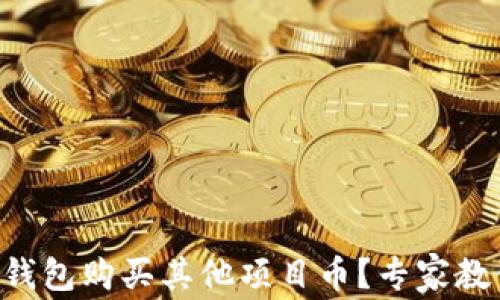 
如何通过TP钱包购买其他项目币？专家教你一招一式!