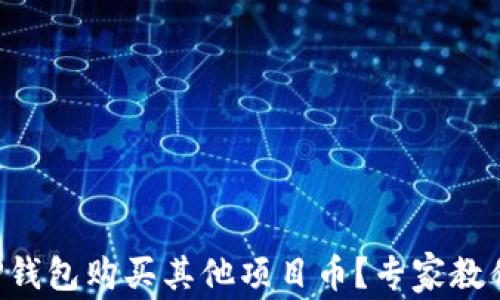 
如何通过TP钱包购买其他项目币？专家教你一招一式!