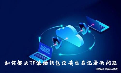 如何解决TP波场钱包没有交易记录的问题