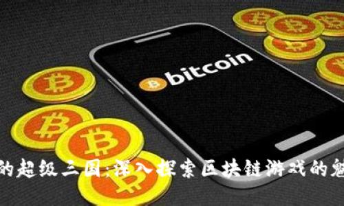 TP钱包里的超级三国：深入探索区块链游戏的魅力与机遇