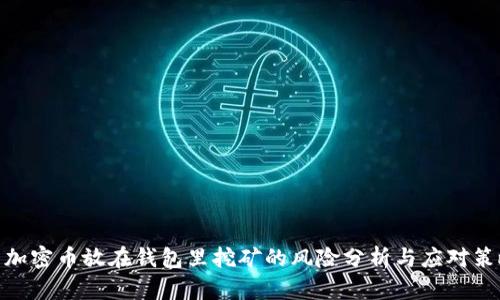 : 加密币放在钱包里挖矿的风险分析与应对策略