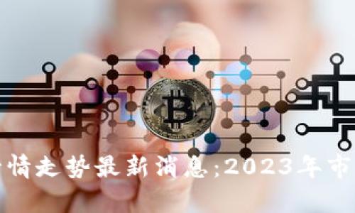 数字货币行情走势最新消息：2023年市场动向分析