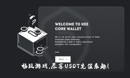 畅玩游戏，尽享USDT充值乐趣！