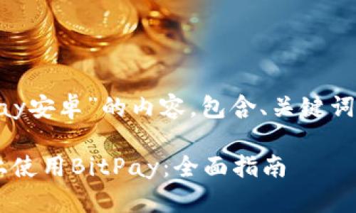 以下是针对“BitPay安卓”的内容，包含、关键词、大纲及相关问题。

如何在安卓设备上使用BitPay：全面指南