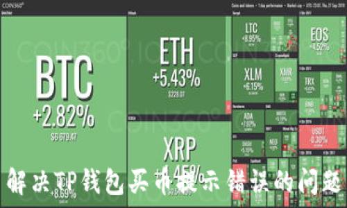   
解决TP钱包买币提示错误的问题