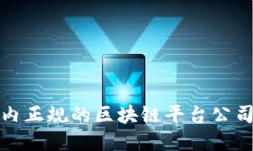 : 国内正规的区块链平台公司指南