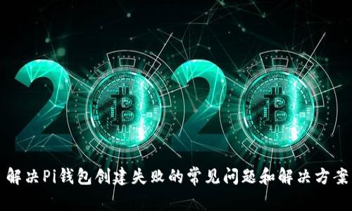 解决Pi钱包创建失败的常见问题和解决方案