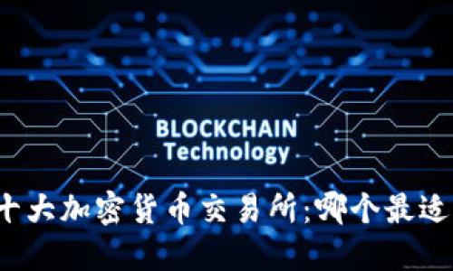 全球十大加密货币交易所：哪个最适合你？