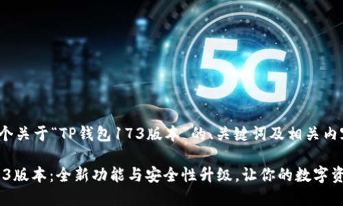 以下是一个关于“TP钱包173版本”的、关键词及相关内容大纲。

TP钱包173版本：全新功能与安全性升级，让你的数字资产更安全