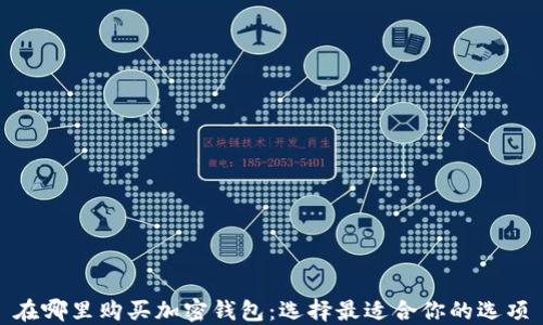 
在哪里购买加密钱包：选择最适合你的选项