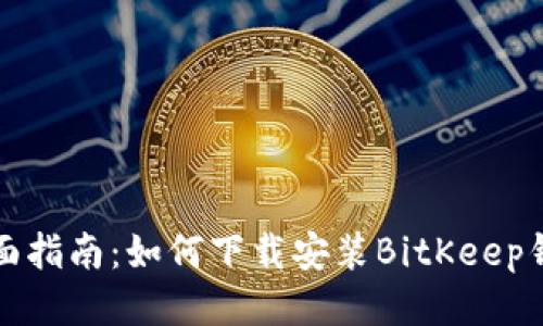 全面指南：如何下载安装BitKeep钱包