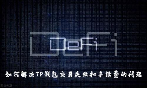 如何解决TP钱包交易失败扣手续费的问题