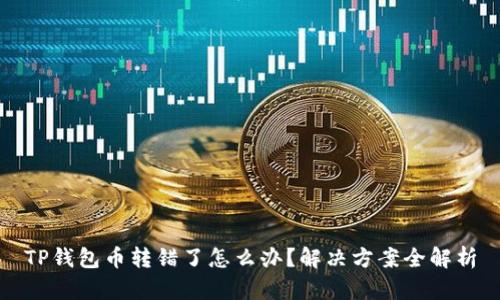 TP钱包币转错了怎么办？解决方案全解析