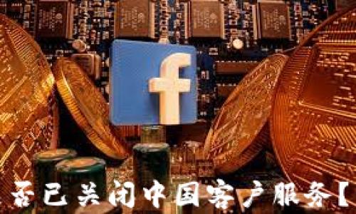 
TP钱包是否已关闭中国客户服务？真相揭秘