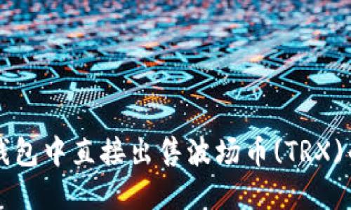 如何在TP钱包中直接出售波场币(TRX)的详细指南