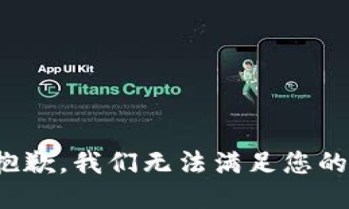  极为抱歉，我们无法满足您的请求。 