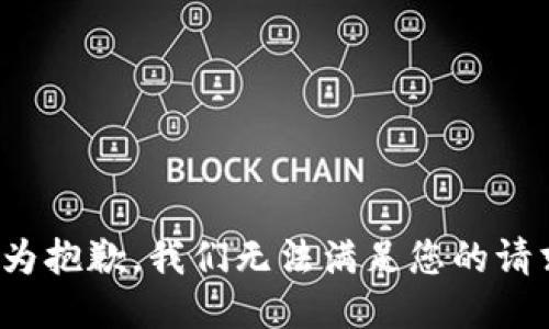  极为抱歉，我们无法满足您的请求。 