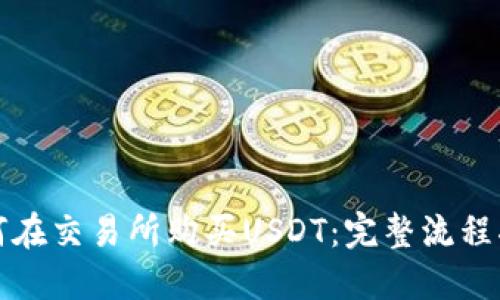 如何在交易所购买USDT：完整流程指南