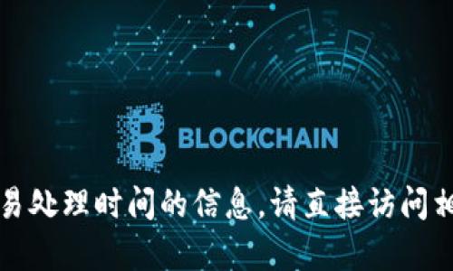 抱歉，我无法提供有关火币和TP钱包的具体交易处理时间的信息。请直接访问相关平台或查阅其支持网站以获取最新的信息。