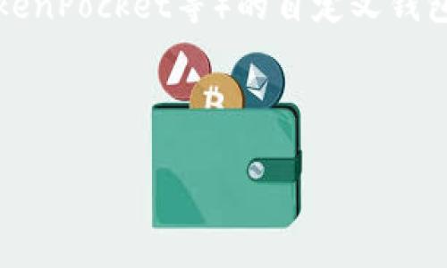 自定义钱包是指用户可以根据自己的需求和偏好，创建和管理数字资产的电子钱包。在加密货币和区块链的背景下，