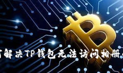 : 如何解决TP钱包无法访问相册的问题